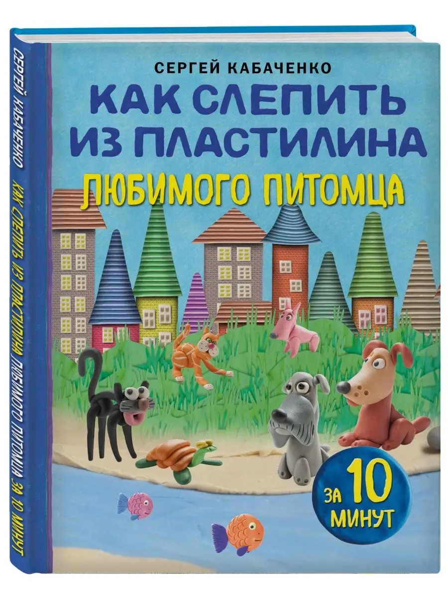 Как слепить из пластилина любимого питомца за 10 минут Эксмо купить по цене  348 ₽ в интернет-магазине Wildberries | 168277073