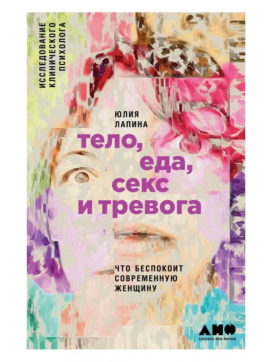 Альпина. Книги Тело, еда, секс и тревога Что беспокоит современную женщину